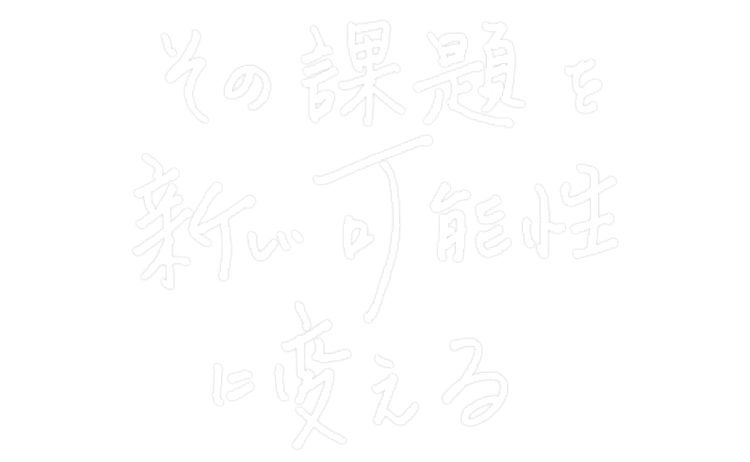 その課題を新しい可能性に変える