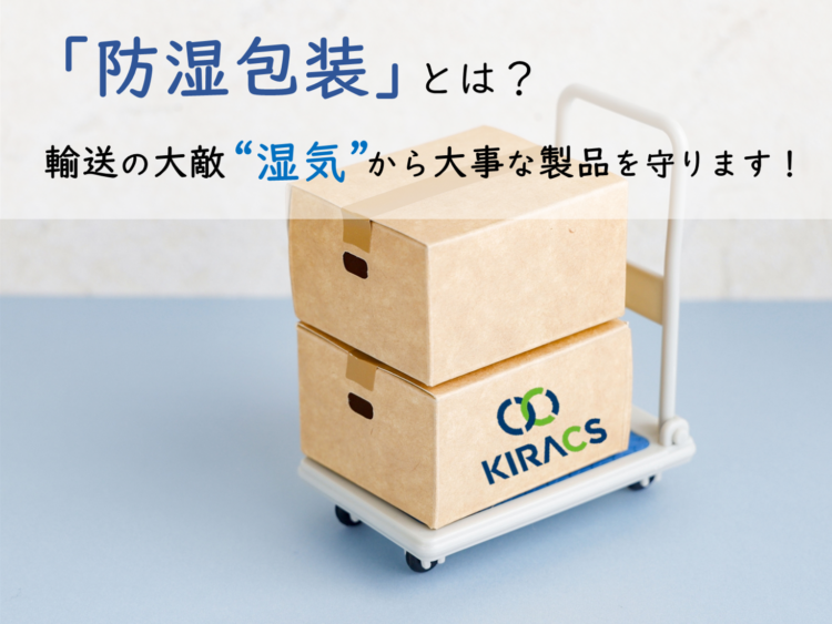 防湿包装とは?輸送の大敵“湿気”から大事な製品を守ります!